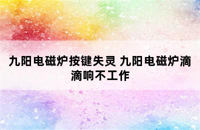 九阳电磁炉按键失灵 九阳电磁炉滴滴响不工作